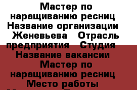 Мастер по наращиванию ресниц › Название организации ­ Женевьева › Отрасль предприятия ­ Студия  › Название вакансии ­ Мастер по наращиванию ресниц › Место работы ­ Мытищи  › Подчинение ­ Руководителю › Минимальный оклад ­ 25 000 › Максимальный оклад ­ 30 000 › Возраст от ­ 20 › Возраст до ­ 35 - Московская обл. Работа » Вакансии   